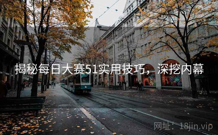 揭秘每日大赛51实用技巧，深挖内幕