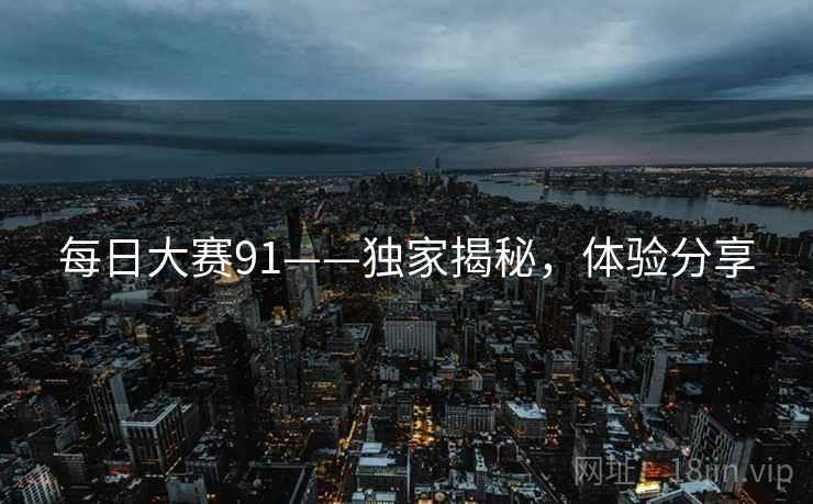 每日大赛91——独家揭秘，体验分享