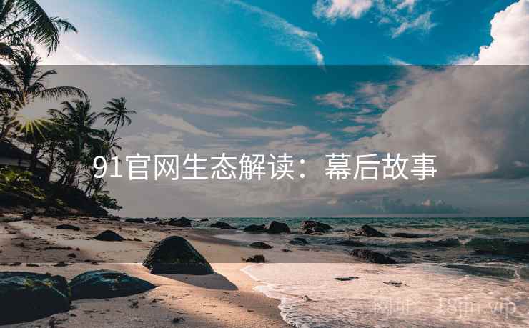 91官网生态解读：幕后故事