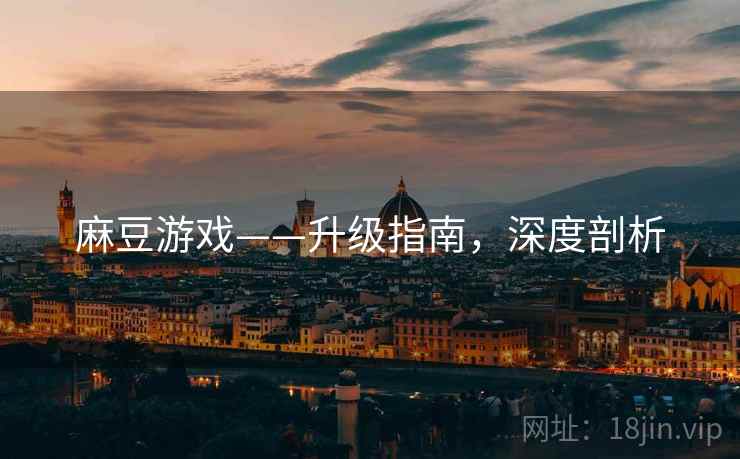 麻豆游戏——升级指南，深度剖析