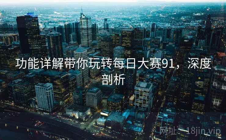 功能详解带你玩转每日大赛91，深度剖析