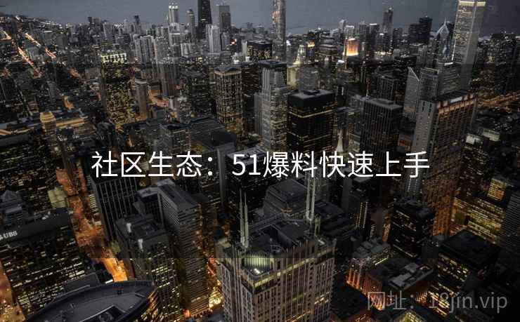 社区生态：51爆料快速上手