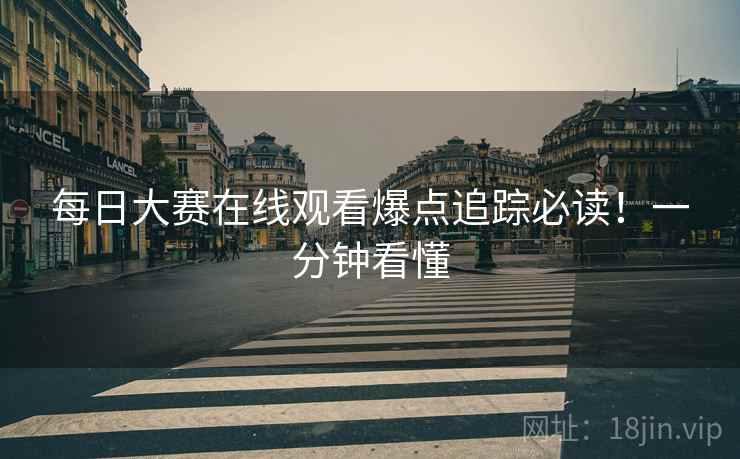 每日大赛在线观看爆点追踪必读！一分钟看懂