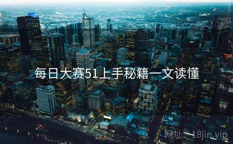 每日大赛51上手秘籍一文读懂