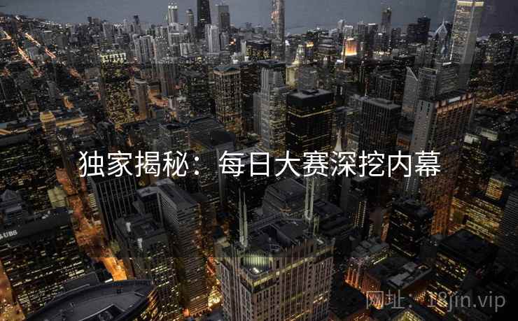 独家揭秘：每日大赛深挖内幕