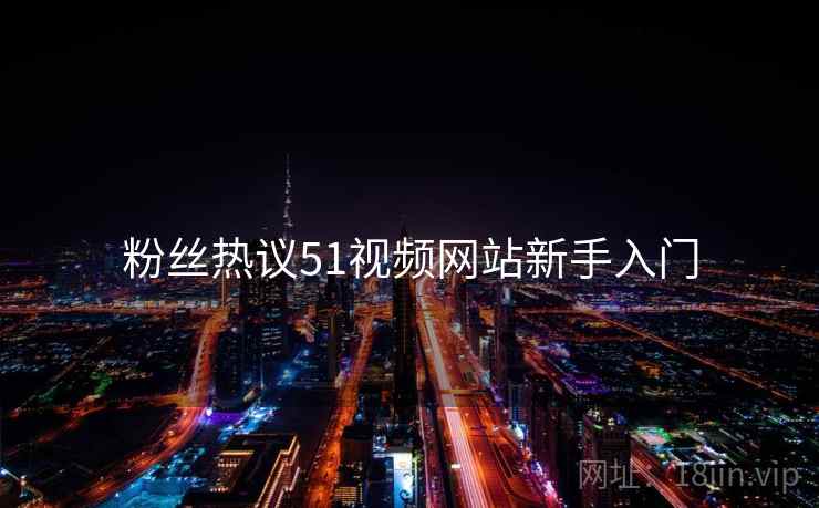 粉丝热议51视频网站新手入门