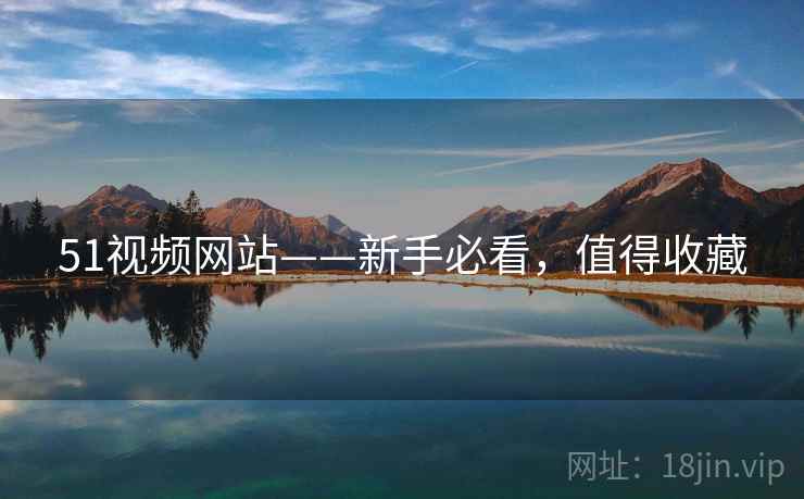 51视频网站——新手必看，值得收藏