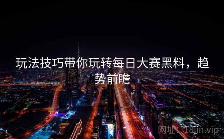 玩法技巧带你玩转每日大赛黑料，趋势前瞻