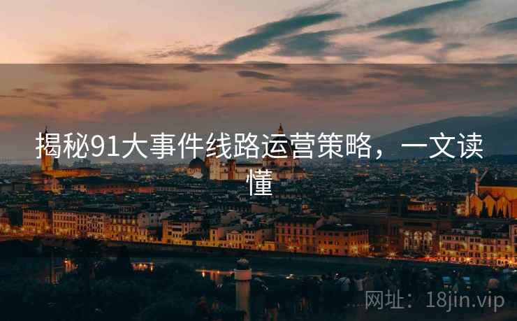 揭秘91大事件线路运营策略，一文读懂