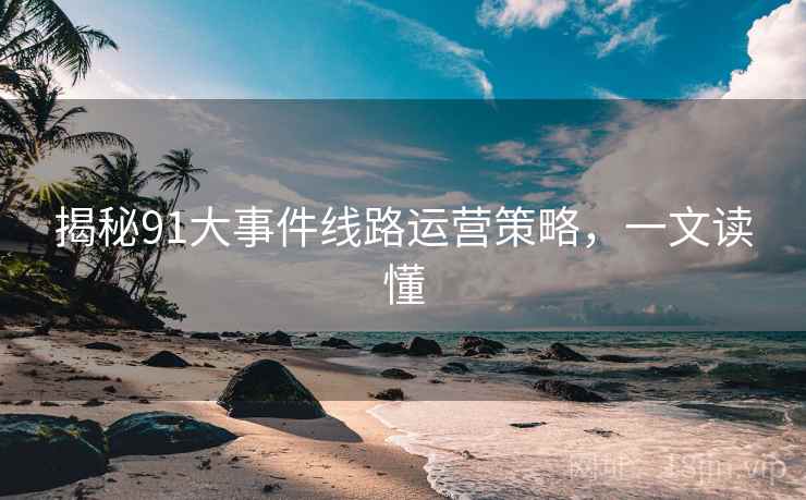 揭秘91大事件线路运营策略，一文读懂