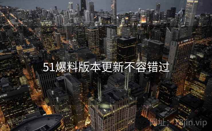 51爆料版本更新不容错过