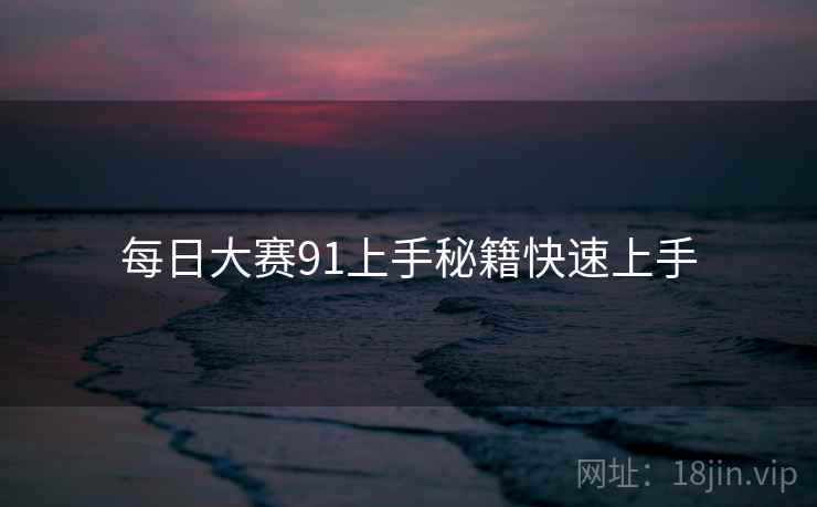 每日大赛91上手秘籍快速上手