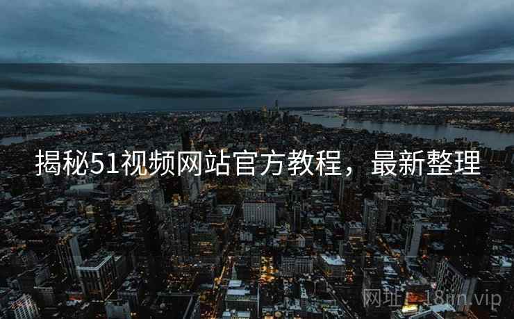 揭秘51视频网站官方教程，最新整理
