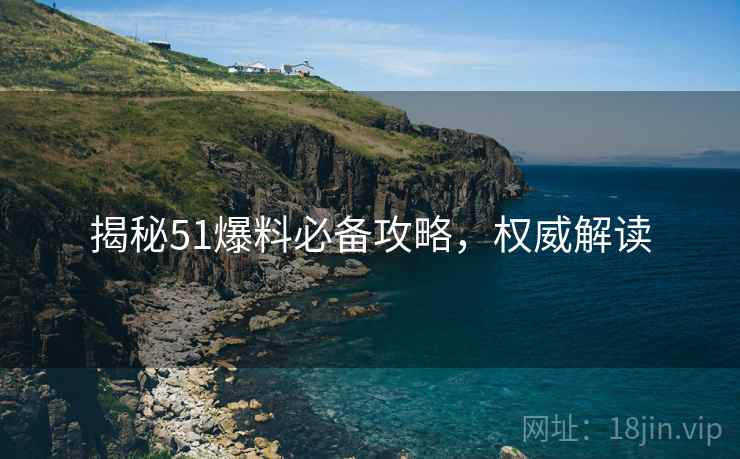 揭秘51爆料必备攻略，权威解读
