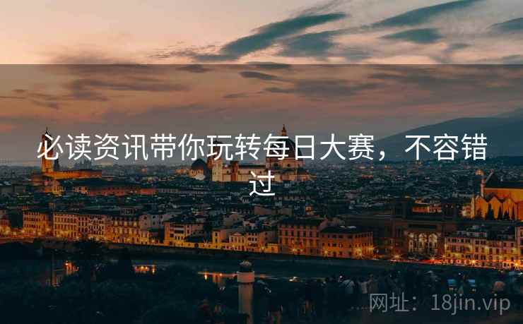 必读资讯带你玩转每日大赛，不容错过