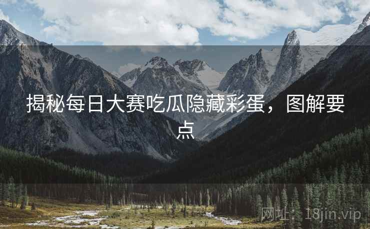 揭秘每日大赛吃瓜隐藏彩蛋，图解要点