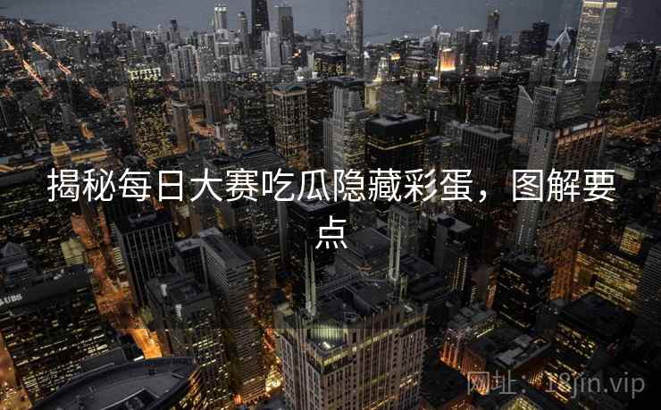 揭秘每日大赛吃瓜隐藏彩蛋，图解要点
