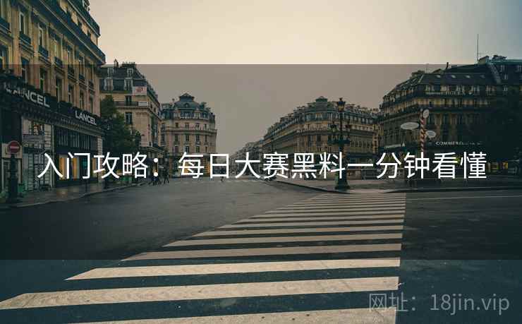 入门攻略：每日大赛黑料一分钟看懂