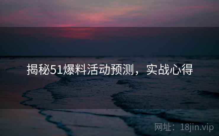 揭秘51爆料活动预测，实战心得