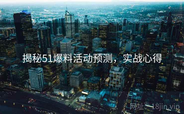 揭秘51爆料活动预测，实战心得