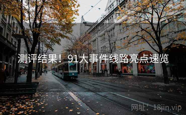测评结果！91大事件线路亮点速览