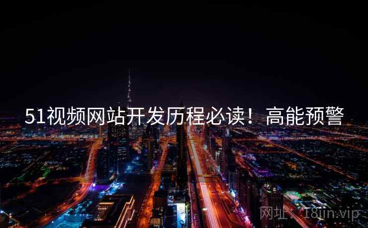 51视频网站开发历程必读！高能预警