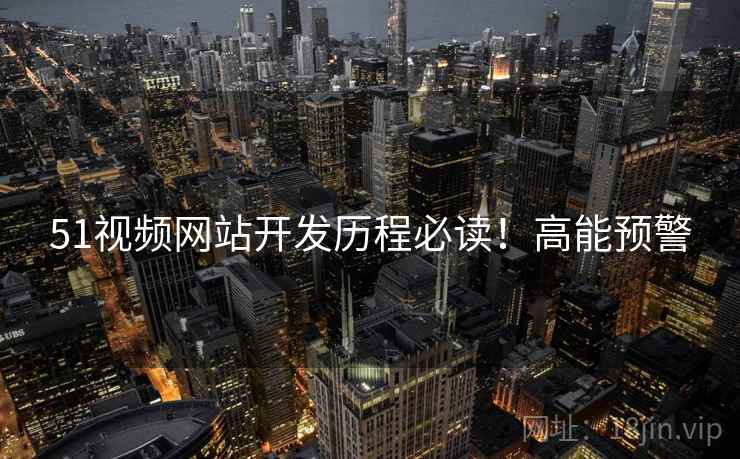 51视频网站开发历程必读！高能预警