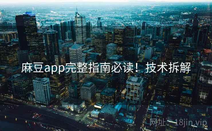麻豆app完整指南必读！技术拆解