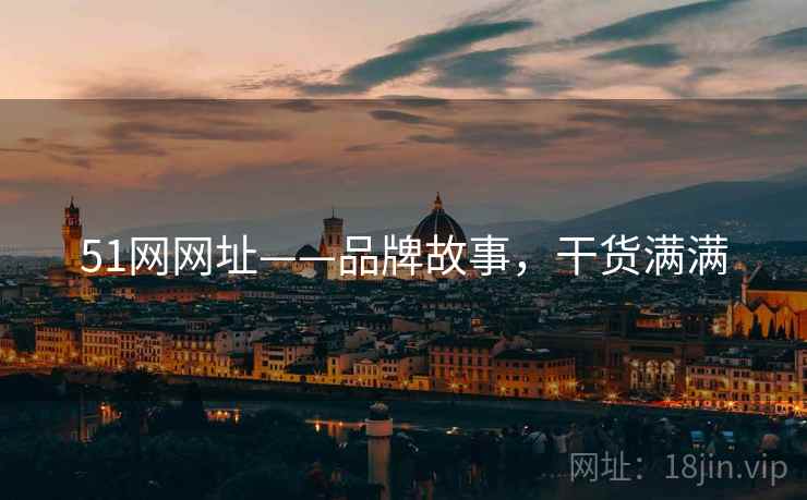 51网网址——品牌故事，干货满满