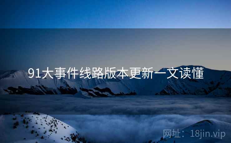 91大事件线路版本更新一文读懂