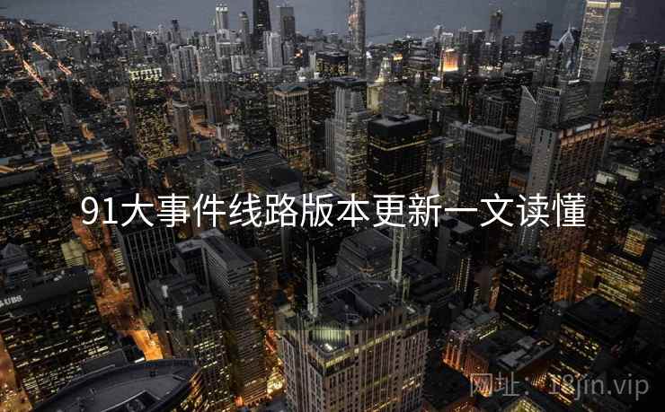 91大事件线路版本更新一文读懂