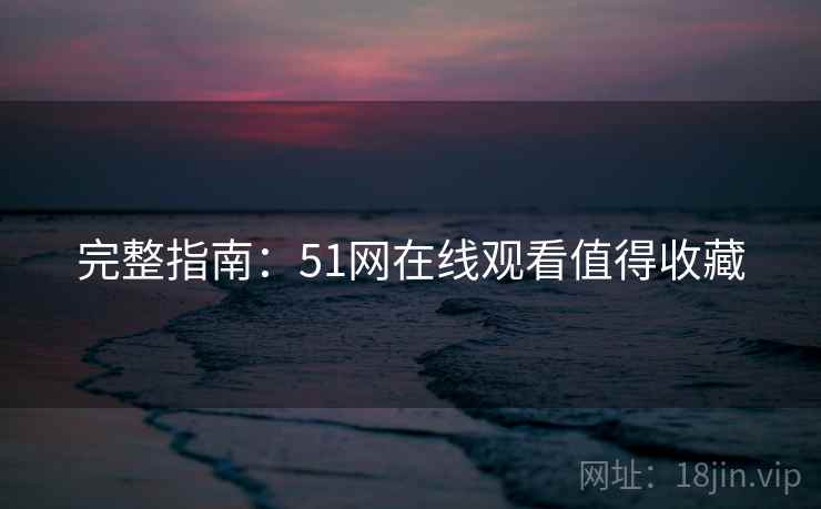 完整指南：51网在线观看值得收藏