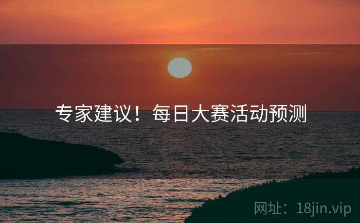 专家建议！每日大赛活动预测