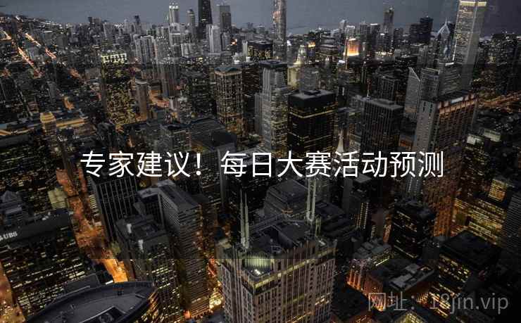 专家建议！每日大赛活动预测