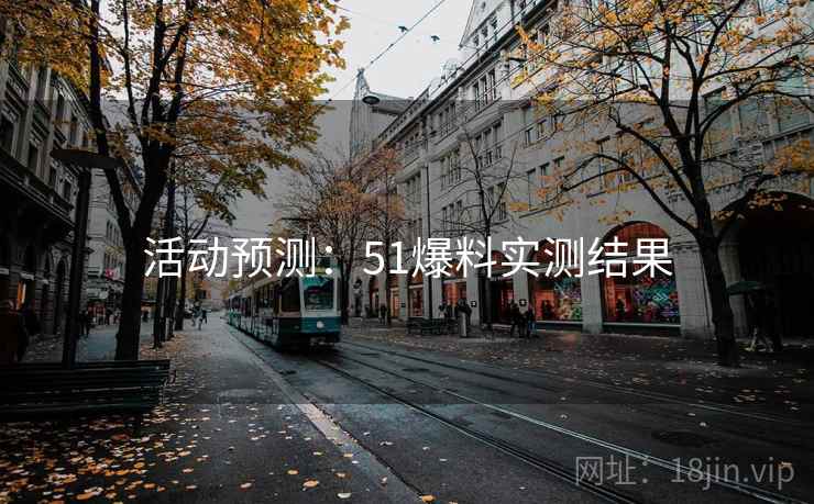 活动预测：51爆料实测结果