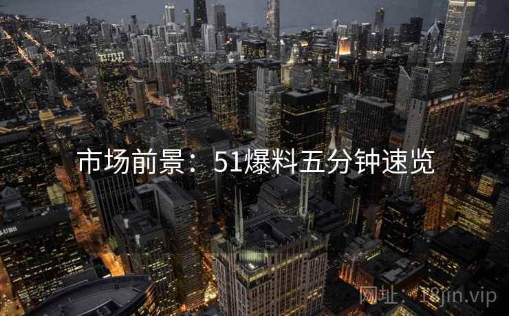 市场前景：51爆料五分钟速览
