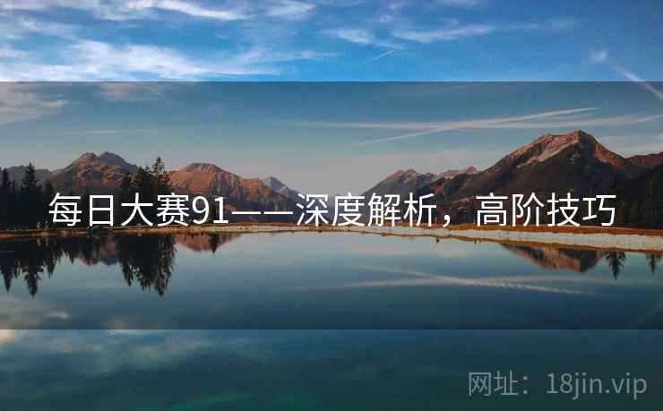 每日大赛91——深度解析，高阶技巧