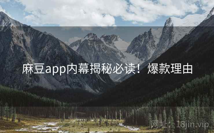 麻豆app内幕揭秘必读！爆款理由